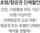 [호텔/항공권 단체할인] 인천, 지방출발 모두 가능 ! 10명 이상이면 단체항공권 요금 적용 ! 항공권 또는 호텔만 단체로 예약을 원할때~